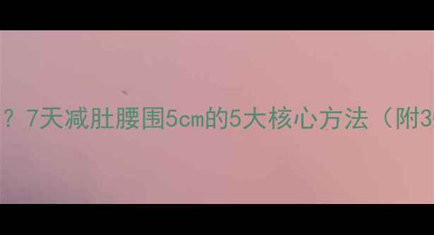 图片 肚子大怎么办？7天减肚腰围5cm的5大核心方法（附30天对比图）1