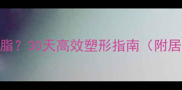 图片 肚子太大如何科学减脂？30天高效塑形指南（附居家锻炼+饮食方案）1