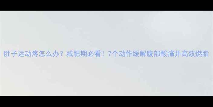图片 肚子运动疼怎么办？减肥期必看！7个动作缓解腹部酸痛并高效燃脂