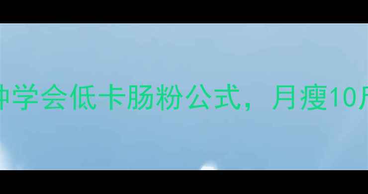 图片 肠粉热量大！5分钟学会低卡肠粉公式，月瘦10斤的早餐搭配指南1