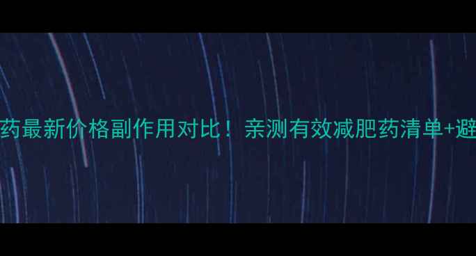 图片 肥克减肥药最新价格副作用对比！亲测有效减肥药清单+避坑指南🌟