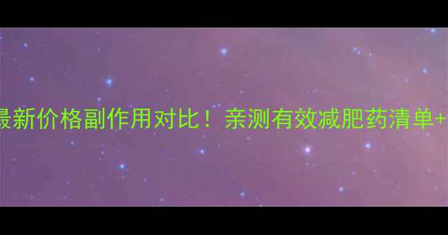 图片 肥克减肥药最新价格副作用对比！亲测有效减肥药清单+避坑指南🌟2