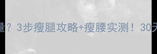 图片 肥肉榨油热量？3步瘦腿攻略+瘦腰实测！30天腰围小5cm2