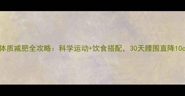 图片 肥胖体质减肥全攻略：科学运动+饮食搭配，30天腰围直降10cm！1