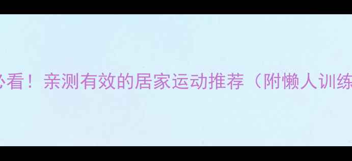 图片 肥胖必看！亲测有效的居家运动推荐（附懒人训练表）1