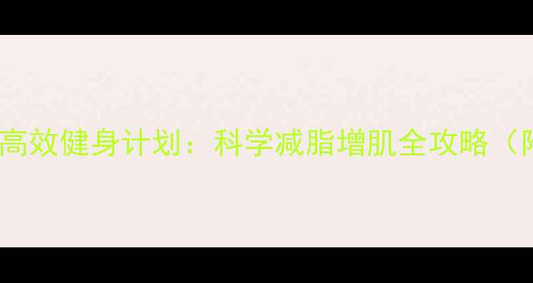 图片 肥胖男士30天高效健身计划：科学减脂增肌全攻略（附真实案例）1
