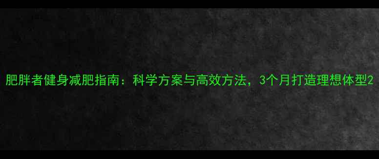 图片 肥胖者健身减肥指南：科学方案与高效方法，3个月打造理想体型2
