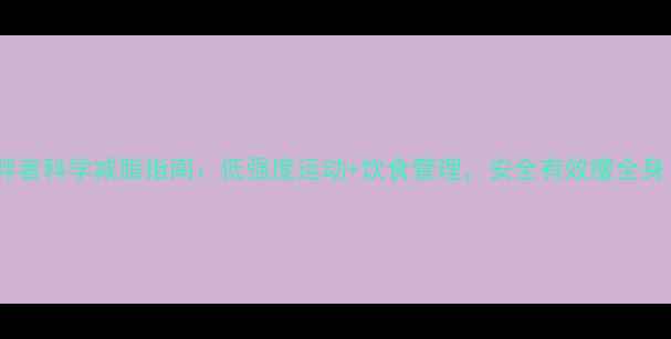 图片 肥胖者科学减脂指南：低强度运动+饮食管理，安全有效瘦全身！1
