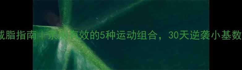 图片 肥胖者科学减脂指南｜亲测有效的5种运动组合，30天逆袭小基数减重15斤！1