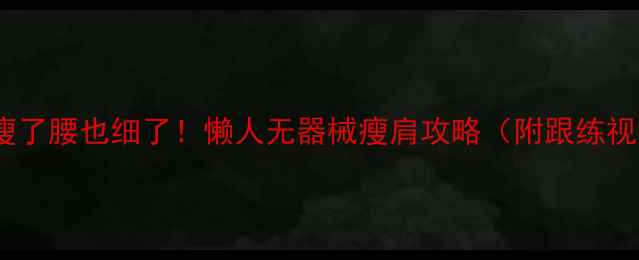 图片 肩膀瘦了腰也细了！懒人无器械瘦肩攻略（附跟练视频）1