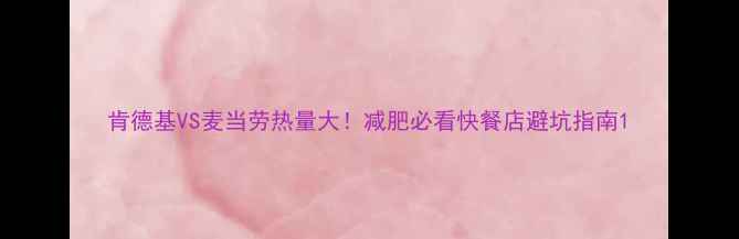 图片 肯德基VS麦当劳热量大！减肥必看快餐店避坑指南1