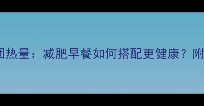 图片 肯德基早餐饭团热量：减肥早餐如何搭配更健康？附低卡替代方案1