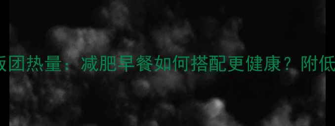 图片 肯德基早餐饭团热量：减肥早餐如何搭配更健康？附低卡替代方案2