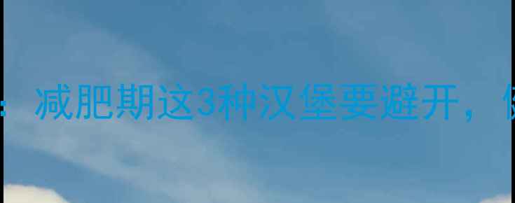 图片 肯德基热门汉堡热量大：减肥期这3种汉堡要避开，健康选择指南请收好！2