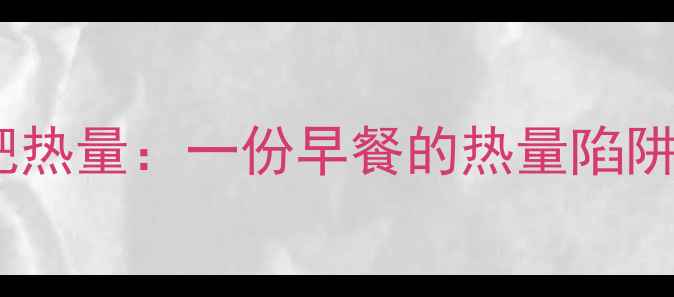 图片 肯德基牛肉粥减肥热量：一份早餐的热量陷阱与科学替代方案1