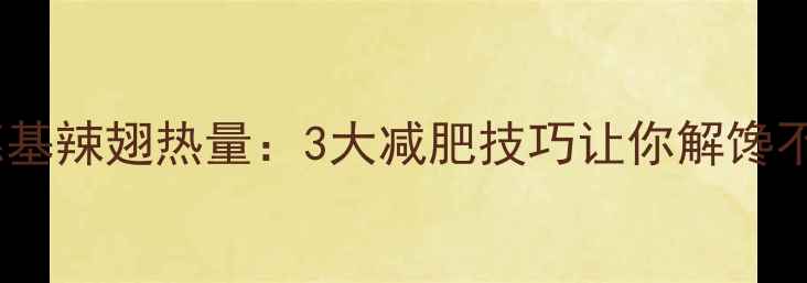 图片 肯德基辣翅热量：3大减肥技巧让你解馋不胖2