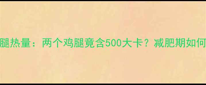 图片 肯德基鸡腿热量：两个鸡腿竟含500大卡？减肥期如何科学解馋