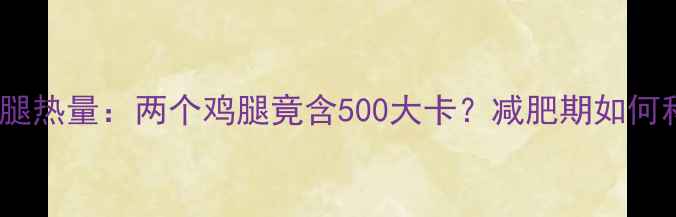 图片 肯德基鸡腿热量：两个鸡腿竟含500大卡？减肥期如何科学解馋1