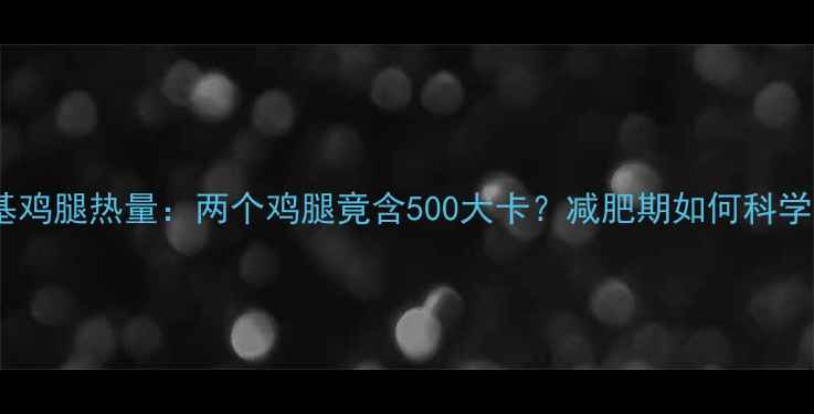 图片 肯德基鸡腿热量：两个鸡腿竟含500大卡？减肥期如何科学解馋2
