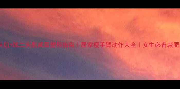 图片 肱三头肌+肱二头肌减脂塑形指南｜居家瘦手臂动作大全｜女生必备减肥动作2