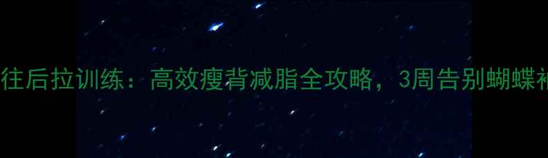 图片 背部往后拉训练：高效瘦背减脂全攻略，3周告别蝴蝶袖！1