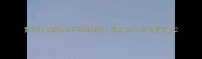 图片 背部肌肉锻炼如何帮助减肥？高效动作+饮食建议全2