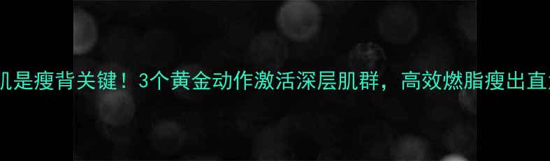 图片 背阔肌是瘦背关键！3个黄金动作激活深层肌群，高效燃脂瘦出直角背1