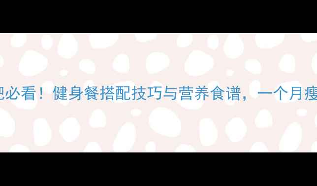 图片 胖子减肥必看！健身餐搭配技巧与营养食谱，一个月瘦下10斤2