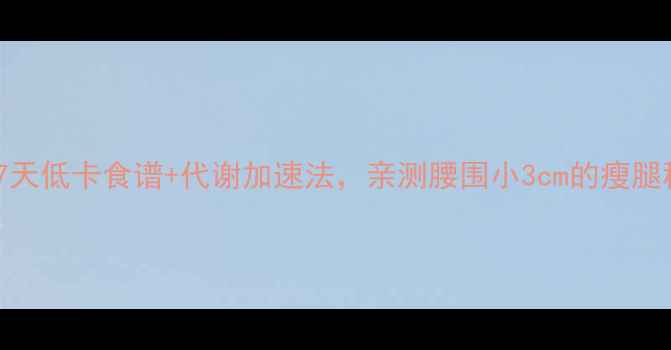 图片 胡萝卜7天低卡食谱+代谢加速法，亲测腰围小3cm的瘦腿秘籍！2