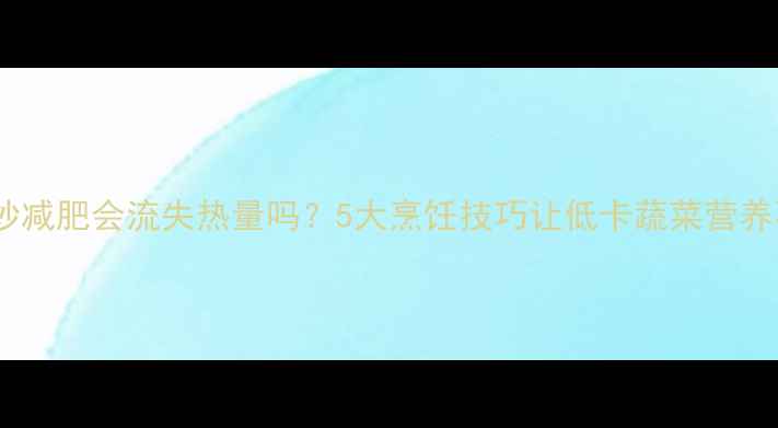图片 胡萝卜炒减肥会流失热量吗？5大烹饪技巧让低卡蔬菜营养不流失2