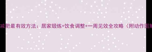 图片 胳膊减肥最有效方法：居家锻炼+饮食调整+一周见效全攻略（附动作图解）2