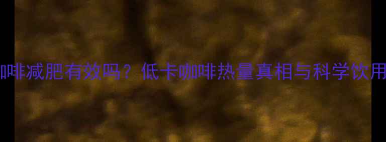 图片 胶囊咖啡减肥有效吗？低卡咖啡热量真相与科学饮用指南2