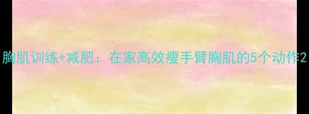 图片 胸肌训练+减肥：在家高效瘦手臂胸肌的5个动作2