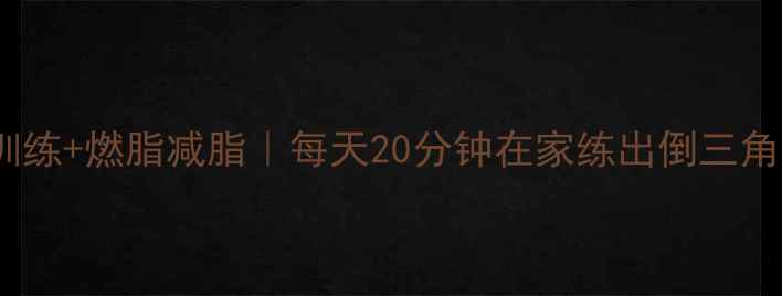 图片 胸肌训练+燃脂减脂｜每天20分钟在家练出倒三角身材1