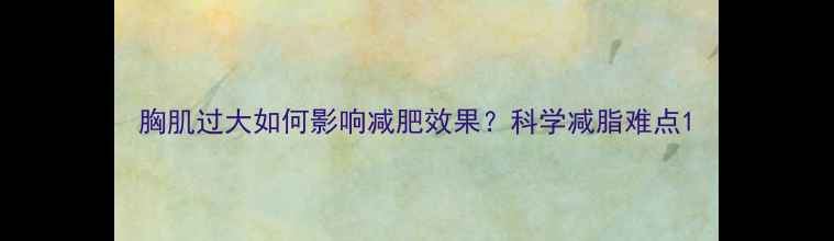 图片 胸肌过大如何影响减肥效果？科学减脂难点1