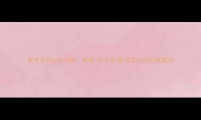 图片 胸衣草减肥全攻略：热量+科学食谱+搭配运动效果翻倍