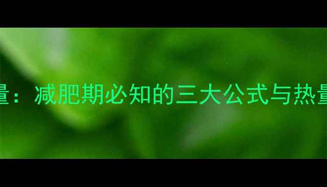 图片 能量换算成热量：减肥期必知的三大公式与热量缺口计算指南