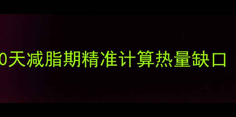 图片 脂肪燃烧大卡计算公式｜30天减脂期精准计算热量缺口（附具体公式+避坑指南）1