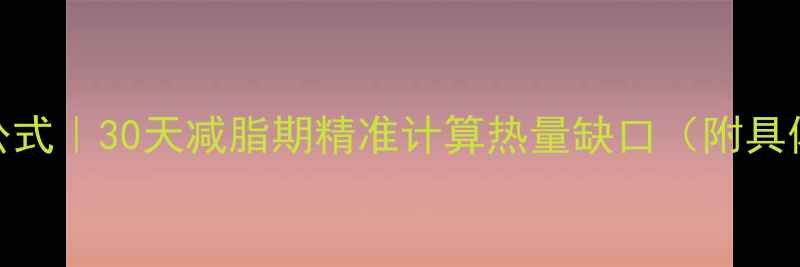 图片 脂肪燃烧大卡计算公式｜30天减脂期精准计算热量缺口（附具体公式+避坑指南）2