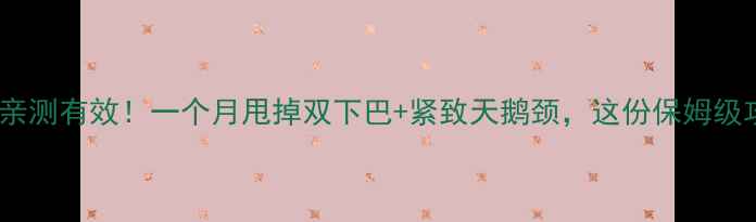 图片 脖子粗减肥亲测有效！一个月甩掉双下巴+紧致天鹅颈，这份保姆级攻略请收好2