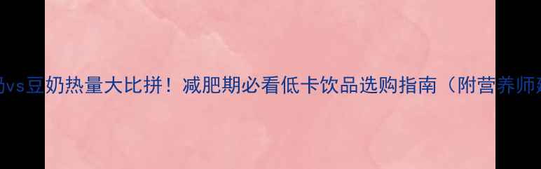 图片 脱脂奶vs豆奶热量大比拼！减肥期必看低卡饮品选购指南（附营养师建议）