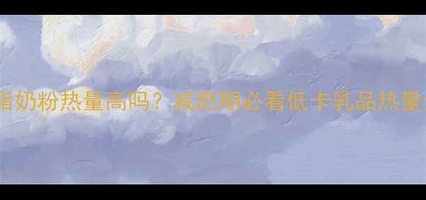 图片 脱脂奶粉热量高吗？减肥期必看低卡乳品热量全1