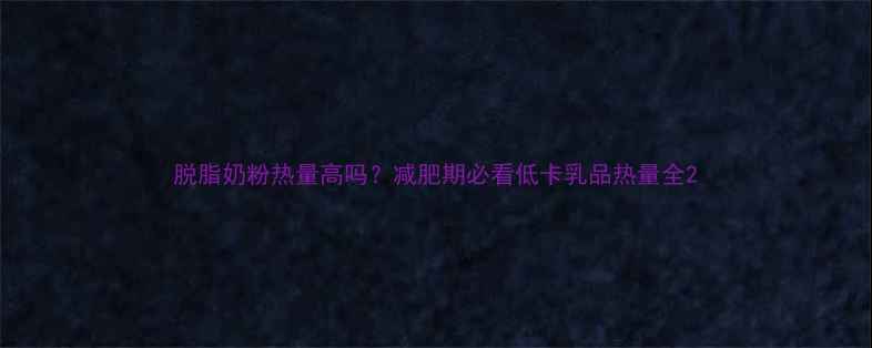 图片 脱脂奶粉热量高吗？减肥期必看低卡乳品热量全2