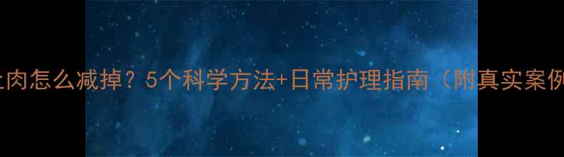 图片 脸上肉怎么减掉？5个科学方法+日常护理指南（附真实案例）2
