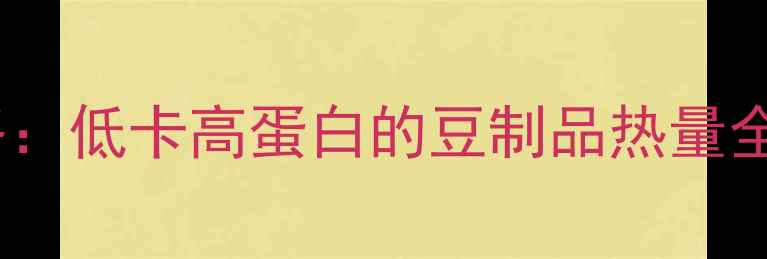 图片 腐竹减肥攻略：低卡高蛋白的豆制品热量全与食谱推荐1