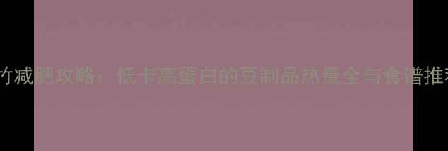 图片 腐竹减肥攻略：低卡高蛋白的豆制品热量全与食谱推荐2