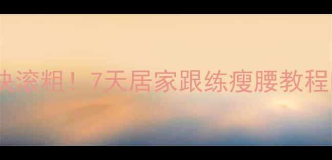 图片 腰上顽固脂肪快滚粗！7天居家跟练瘦腰教程✅附动作图解2