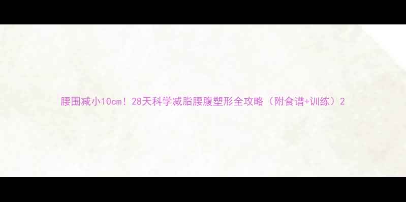 图片 腰围减小10cm！28天科学减脂腰腹塑形全攻略（附食谱+训练）2