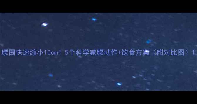 图片 腰围快速缩小10cm！5个科学减腰动作+饮食方案（附对比图）1