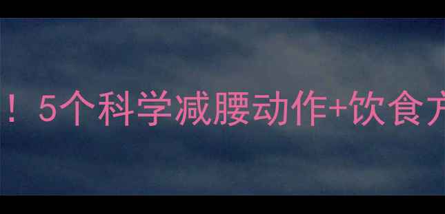 图片 腰围快速缩小10cm！5个科学减腰动作+饮食方案（附对比图）2